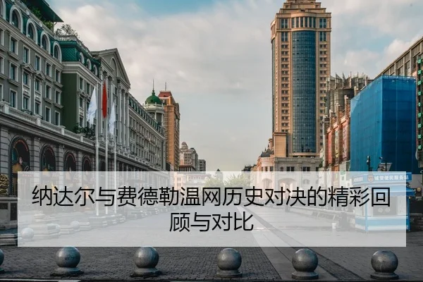 纳达尔与费德勒温网历史对决的精彩回顾与对比